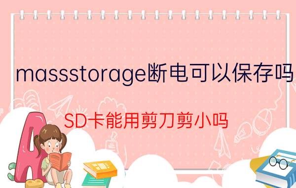 massstorage断电可以保存吗 SD卡能用剪刀剪小吗？